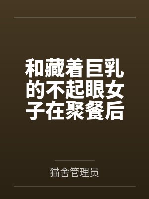 和藏着巨乳的不起眼女子在聚餐后做爱了~插入后就因为太舒服而忍不住做过头了 和藏着巨乳的不起眼女子在聚餐后做爱了~插入后就因为太舒服而忍不住做过头了