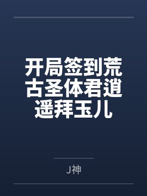 开局签到荒古圣体君逍遥拜玉儿