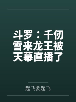 斗罗：千仞雪来龙王被天幕直播了
