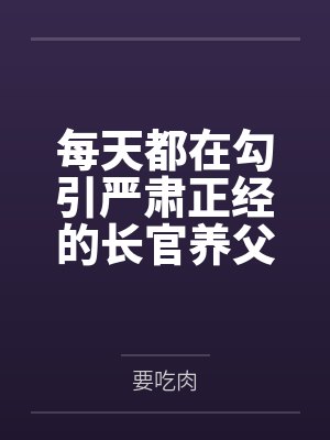 每天都在勾引严肃正经的长官养父笔趣阁无弹窗