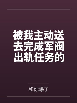 被我主动送去完成军阀出轨任务的胡滕终于变成了沉迷其中的女王母狗