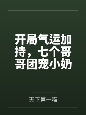 开局气运加持,七个哥哥团宠小奶包又软又萌 开局气运加持,七个哥哥团宠小奶包又软又萌