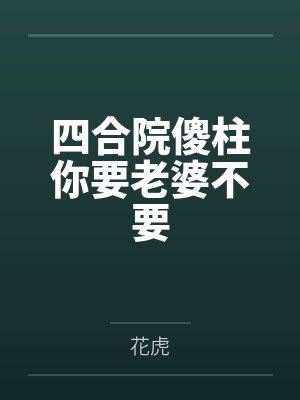 四合院主角和傻柱许大茂是发小的小说 四合院主角和傻柱许大茂是发小的小说