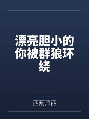 漂亮胆小的你被群狼环绕