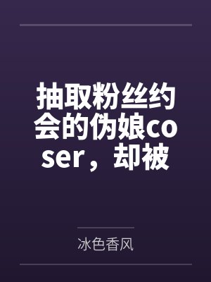 抽取粉丝约会的伪娘coser，却被催眠术调教成雌堕母犬笔趣阁无弹窗