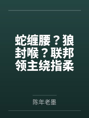 蛇缠腰?狼封喉?联邦领主绕指柔! 蛇缠腰?狼封喉?联邦领主绕指柔!
