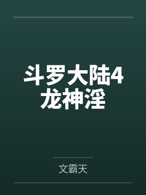 斗罗大陆4龙神淫 斗罗大陆4龙神淫