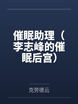 催眠助理(李志峰的催眠后宫) 催眠助理(李志峰的催眠后宫)