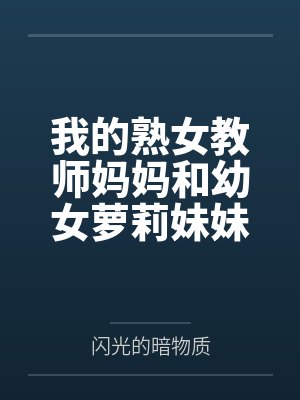 我的熟女教师妈妈和幼女萝莉妹妹被死肥宅催眠隐奸NTR调教成母狗肉便器了 我的熟女教师妈妈和幼女萝莉妹妹被死肥宅催眠隐奸NTR调教成母狗肉便器了