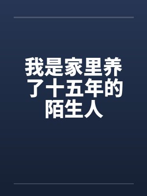 我是家里养了十五年的陌生人 我是家里养了十五年的陌生人