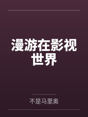 漫游在影视世界by不是马里奥笔趣阁无弹窗 漫游在影视世界by不是马里奥笔趣阁无弹窗