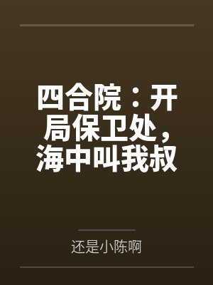 四合院:开局保卫处,海中叫我叔 四合院:开局保卫处,海中叫我叔