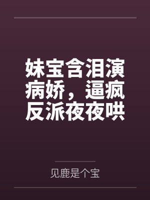 何鲤鲤谢衔金妹宝含泪演病娇，逼疯反派夜夜哄