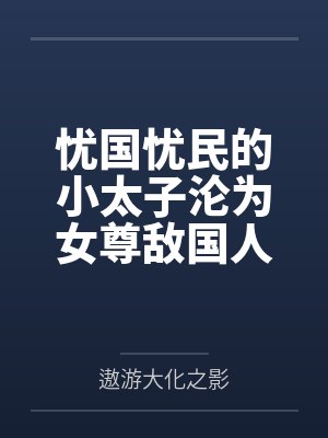 忧国忧民的小太子沦为女尊敌国人质之堕落记 忧国忧民的小太子沦为女尊敌国人质之堕落记