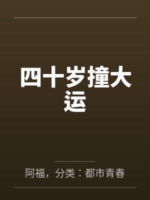 四十岁撞大运by阿福,分类:都市青春,状态:全本,字数:1.45百万字,章节 四十岁撞大运by阿福,分类:都市青春,状态:全本,字数:1.45百万字,章节