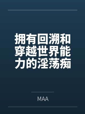拥有回溯和穿越世界能力的淫荡痴女会做什么好难猜啊