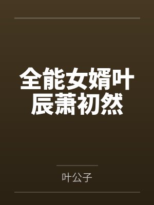全能女婿叶辰萧初然by叶公子 全能女婿叶辰萧初然by叶公子