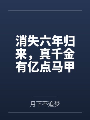消失六年归来,真千金有亿点马甲 消失六年归来,真千金有亿点马甲