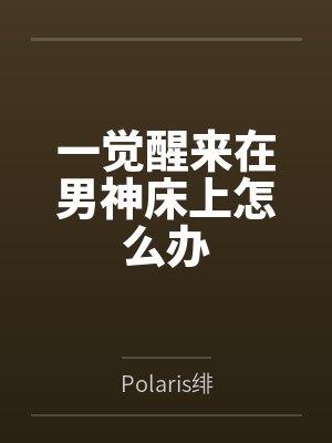 一觉醒来在男神床上怎么办
