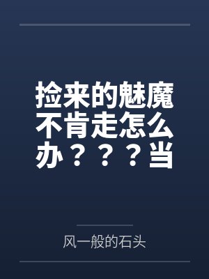 捡来的魅魔不肯走怎么办？？？当然是......