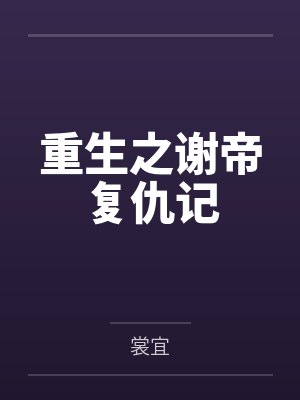 重生之谢帝复仇记by裳宜笔趣阁无弹窗