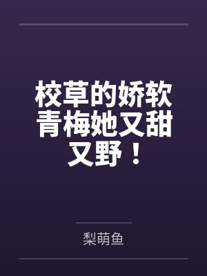 校草的娇软青梅她又甜又野! 校草的娇软青梅她又甜又野!