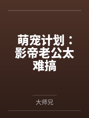 萌宠计划:影帝老公太难搞 萌宠计划:影帝老公太难搞