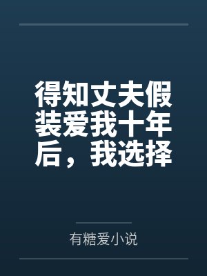 得知丈夫假装爱我十年后,我选择离开 得知丈夫假装爱我十年后,我选择离开