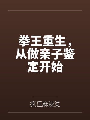 拳王重生,从做亲子鉴定开始 拳王重生,从做亲子鉴定开始
