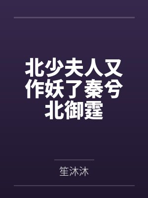 北少夫人又作妖了秦兮北御霆 北少夫人又作妖了秦兮北御霆