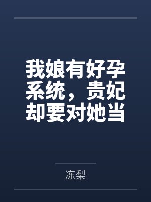 我娘有好孕系统,贵妃却要对她当众处刑 我娘有好孕系统,贵妃却要对她当众处刑