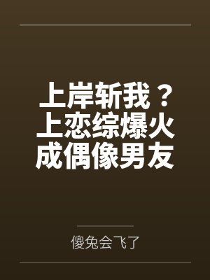 上岸斩我?上恋综爆火成偶像男友 上岸斩我?上恋综爆火成偶像男友