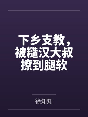 下乡支教,被糙汉大叔撩到腿软 下乡支教,被糙汉大叔撩到腿软
