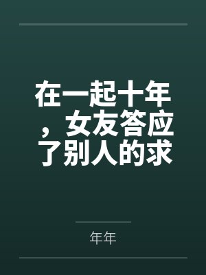 在一起十年,女友答应了别人的求婚 在一起十年,女友答应了别人的求婚