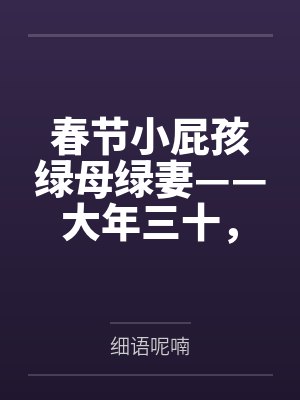 春节小屁孩绿母绿妻——大年三十,来我家拜年的熊孩子侄子把我慈祥温柔的爆乳妈妈、温柔的肥臀老婆都打桩成 春节小屁孩绿母绿妻——大年三十,来我家拜年的熊孩子侄子把我慈祥温柔的爆乳妈妈、温柔的肥臀老婆都打桩成
