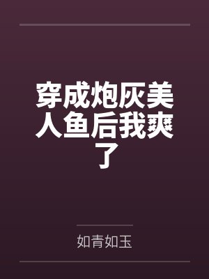 穿成炮灰美人鱼后我爽了 穿成炮灰美人鱼后我爽了