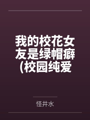 我的校花女友是绿帽癖(校园纯爱)by怪井水笔趣阁无弹窗 我的校花女友是绿帽癖(校园纯爱)by怪井水笔趣阁无弹窗