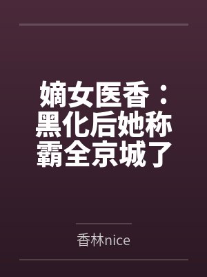 嫡女医香：黑化后她称霸全京城了