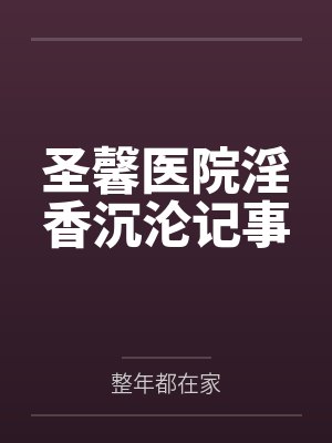 圣馨医院淫香沉沦记事 圣馨医院淫香沉沦记事