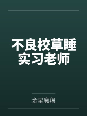 不良校草睡实习老师 不良校草睡实习老师