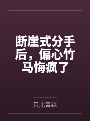 断崖式分手后,偏心竹马悔疯了 断崖式分手后,偏心竹马悔疯了