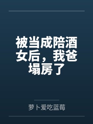 被当成陪酒女后,我爸塌房了 被当成陪酒女后,我爸塌房了