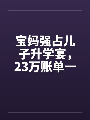 宝妈强占儿子升学宴，23万账单一出她傻眼