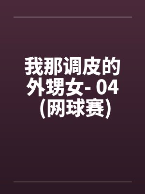 我那调皮的外甥女- 04 (网球赛)