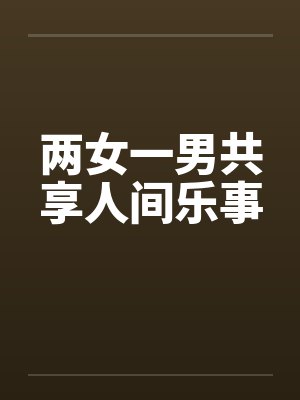 两女一男共享人间乐事
