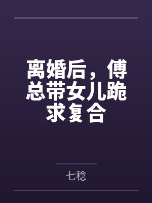 离婚后，傅总带女儿跪求复合