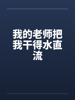我的老师把我干得水直流