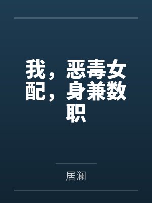 我,恶毒女配,身兼数职 我,恶毒女配,身兼数职