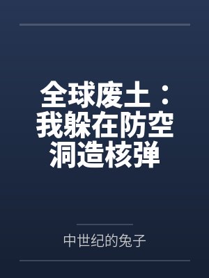 全球废土:我躲在防空洞造核弹 全球废土:我躲在防空洞造核弹