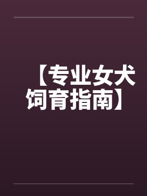 【专业女犬饲育指南】